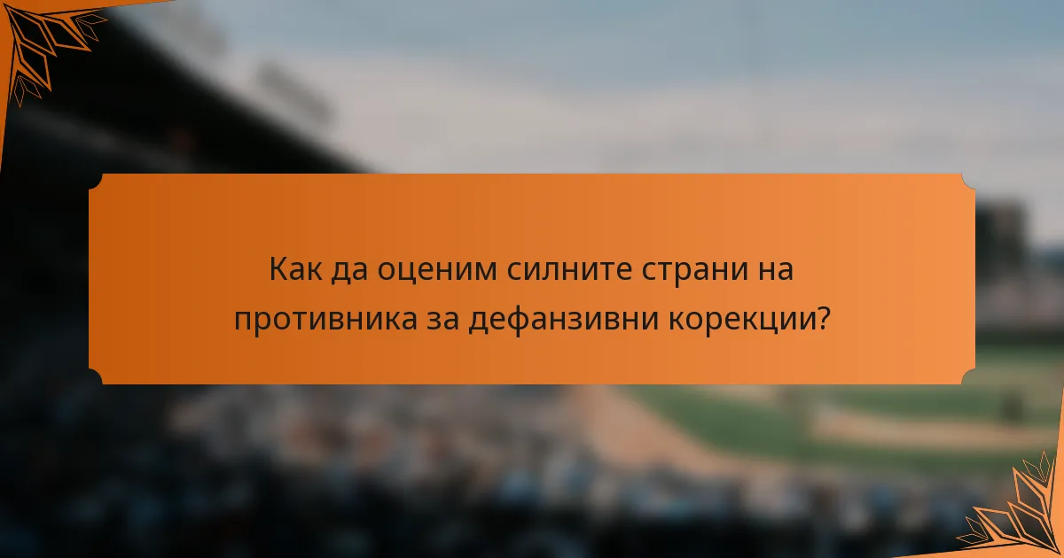 Как да оценим силните страни на противника за дефанзивни корекции?