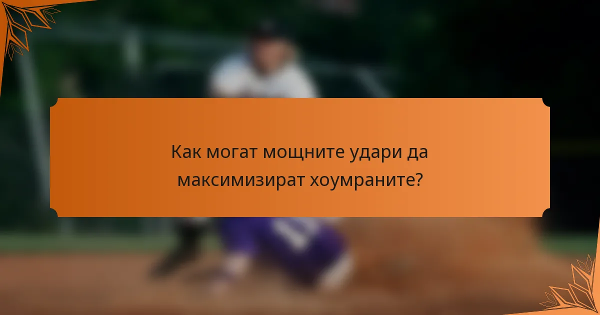 Как могат мощните удари да максимизират хоумраните?