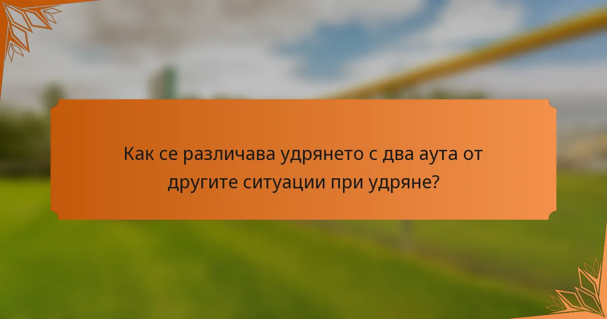 Как се различава удрянето с два аутa от другите ситуации при удряне?
