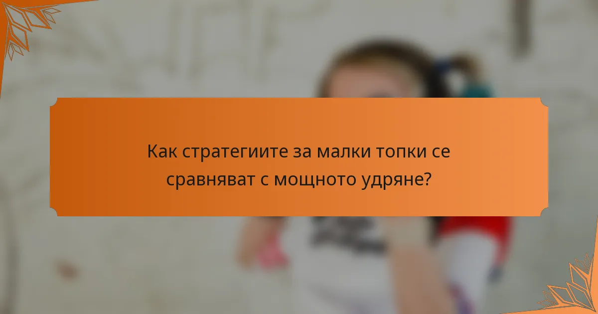 Как стратегиите за малки топки се сравняват с мощното удряне?