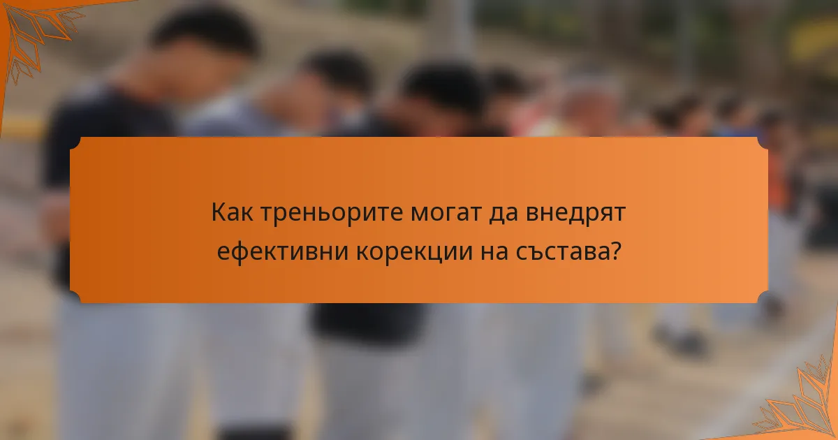 Как треньорите могат да внедрят ефективни корекции на състава?