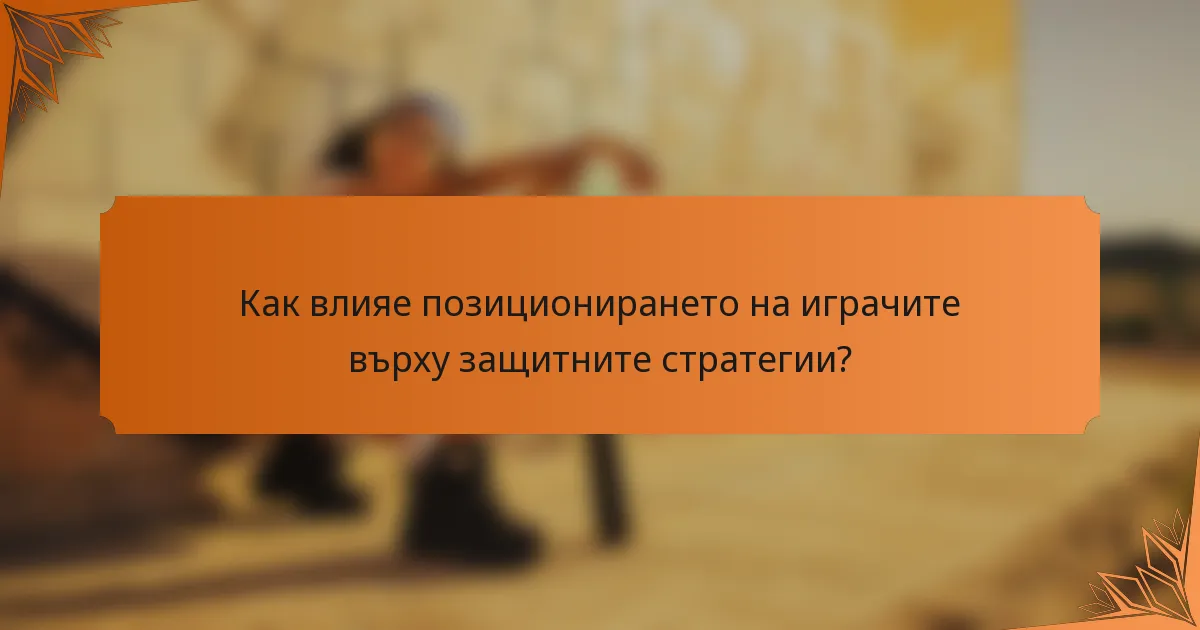 Как влияе позиционирането на играчите върху защитните стратегии?