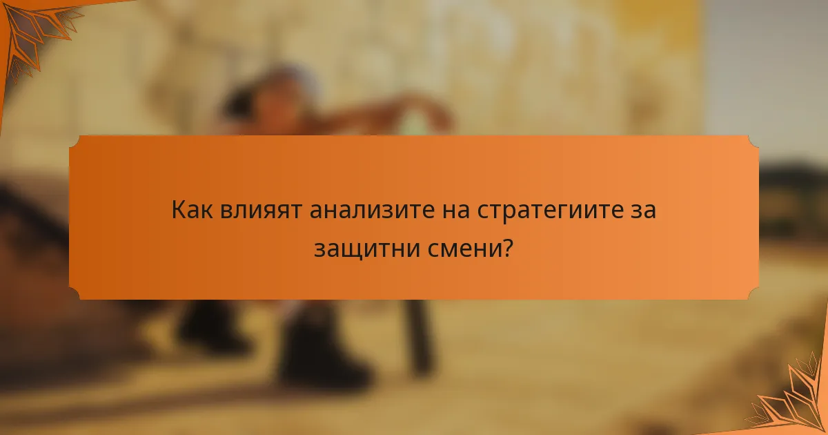Как влияят анализите на стратегиите за защитни смени?