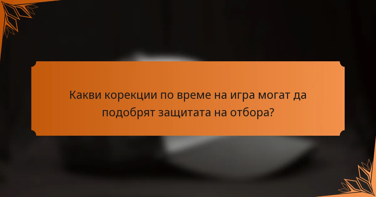 Какви корекции по време на игра могат да подобрят защитата на отбора?