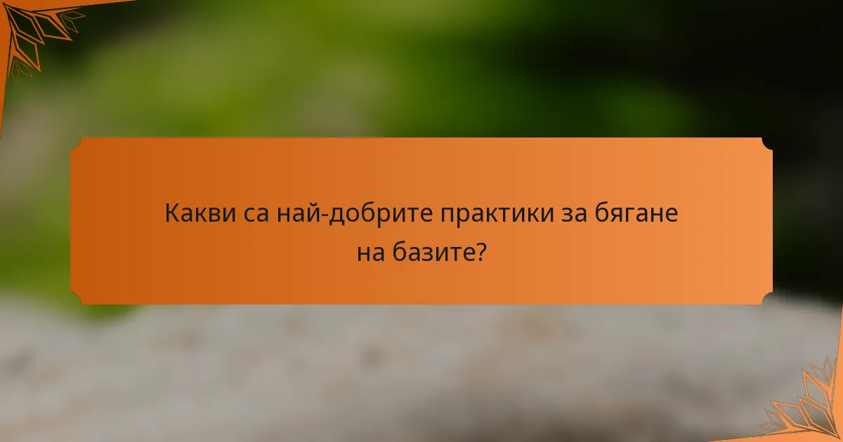 Какви са най-добрите практики за бягане на базите?