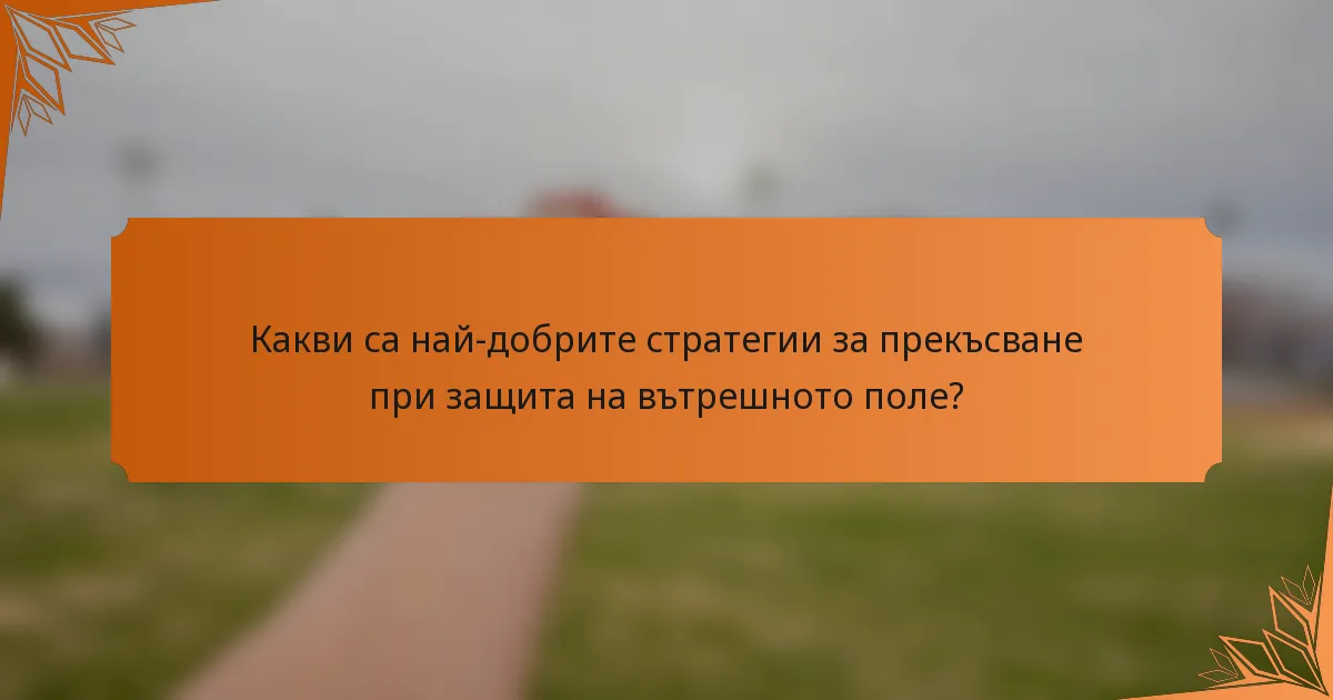 Какви са най-добрите стратегии за прекъсване при защита на вътрешното поле?