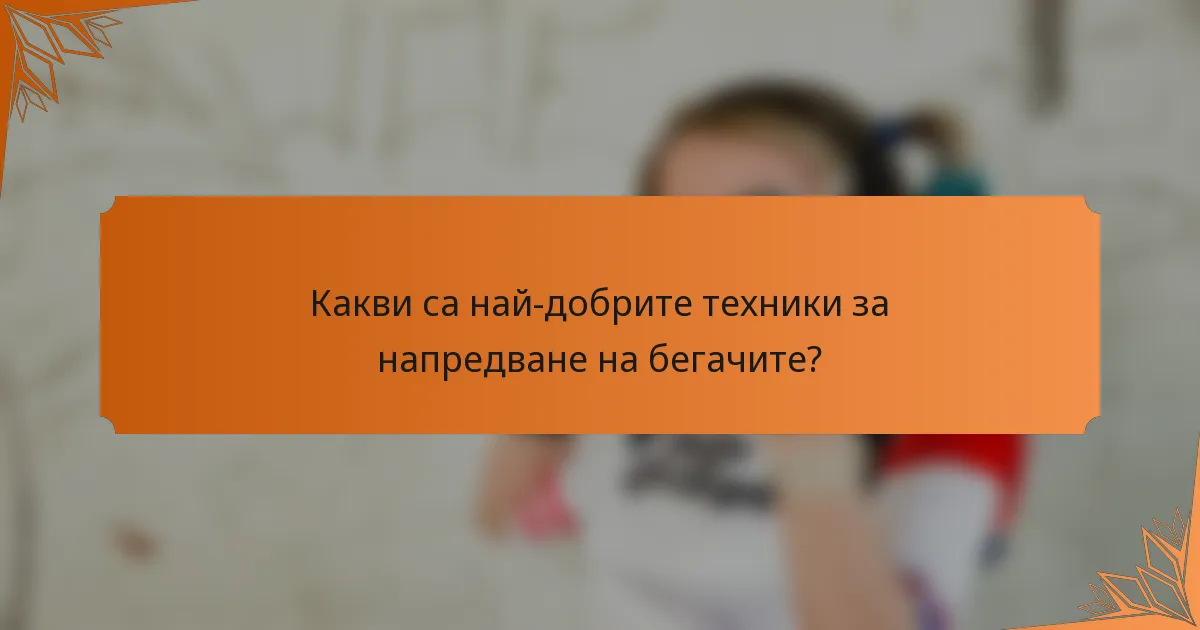 Какви са най-добрите техники за напредване на бегачите?