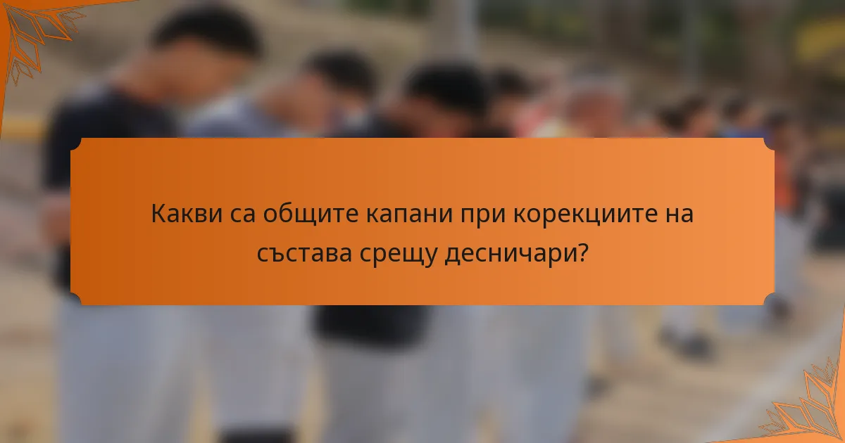 Какви са общите капани при корекциите на състава срещу десничари?