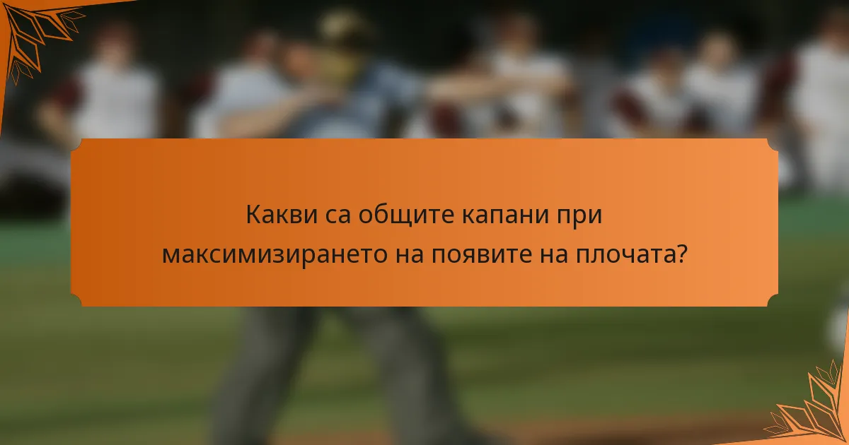 Какви са общите капани при максимизирането на появите на плочата?