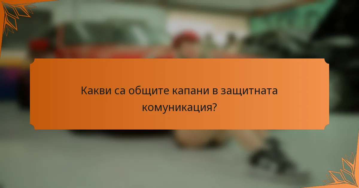 Какви са общите капани в защитната комуникация?