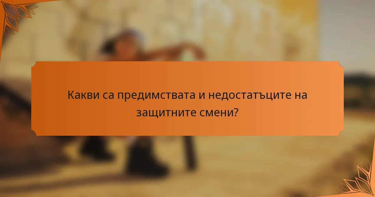 Какви са предимствата и недостатъците на защитните смени?