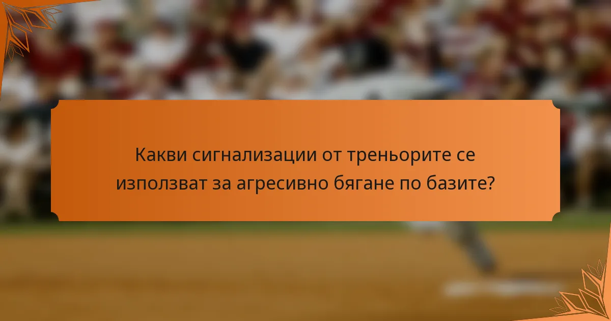 Какви сигнализации от треньорите се използват за агресивно бягане по базите?