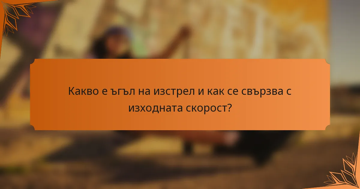Какво е ъгъл на изстрел и как се свързва с изходната скорост?