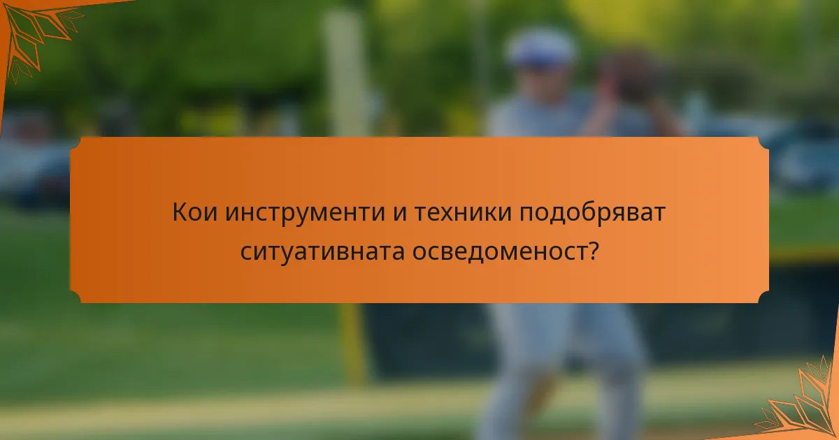 Кои инструменти и техники подобряват ситуативната осведоменост?