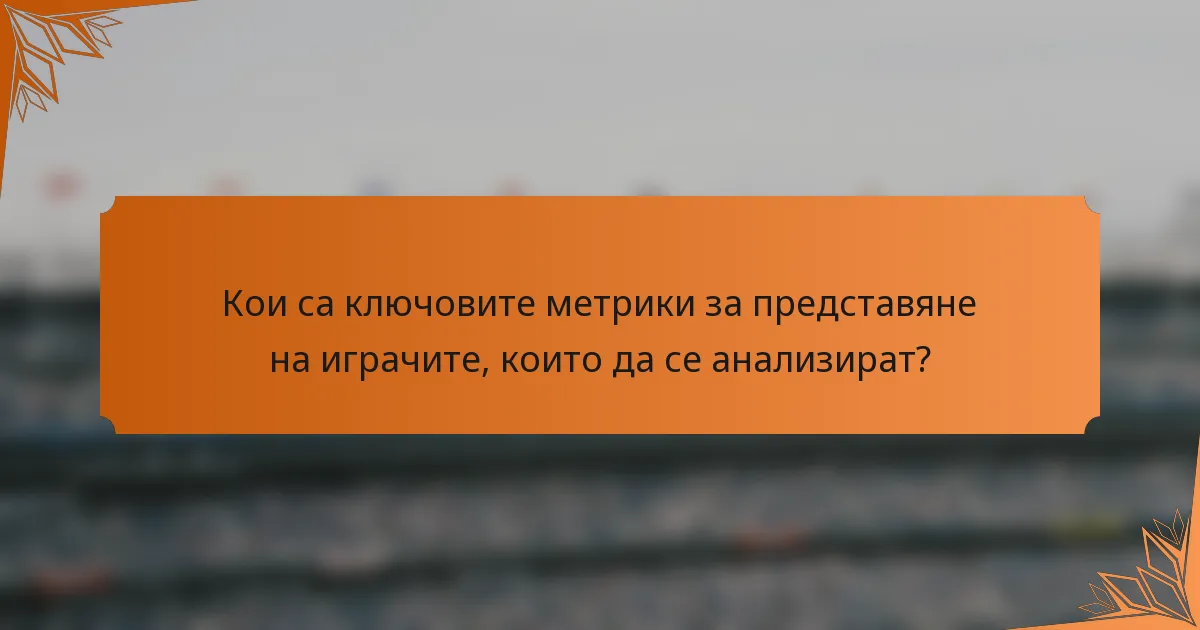 Кои са ключовите метрики за представяне на играчите, които да се анализират?