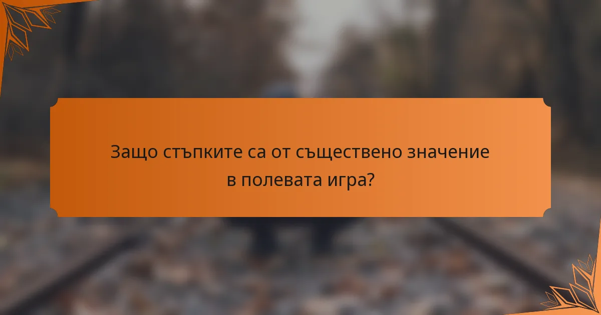 Защо стъпките са от съществено значение в полевата игра?